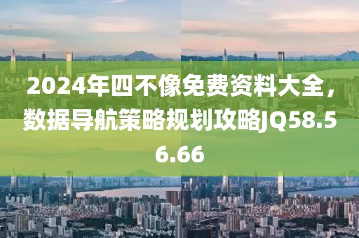 2024年四不像免费资料大全，数据导航策略规划攻略JQ58.56.66