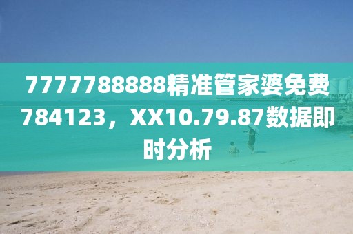 7777788888精准管家婆免费784123，XX10.79.87数据即时分析
