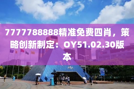 7777788888精准免费四肖，策略创新制定：OY51.02.30版本