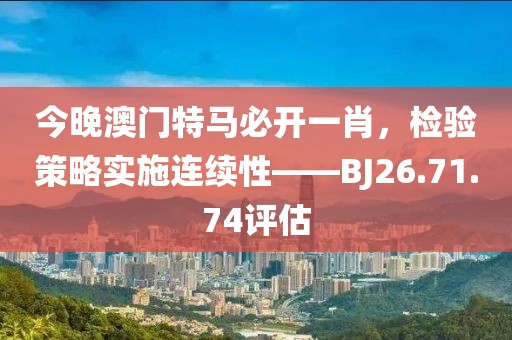 今晚澳门特马必开一肖，检验策略实施连续性——BJ26.71.74评估