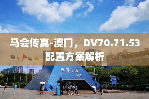 马会传真-澳冂，DV70.71.53配置方案解析