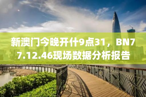 新澳门今晚开什9点31，BN77.12.46现场数据分析报告