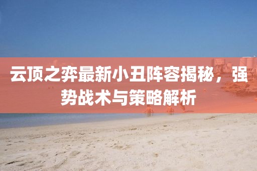 云顶之弈最新小丑阵容揭秘，强势战术与策略解析