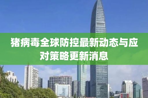 猪病毒全球防控最新动态与应对策略更新消息