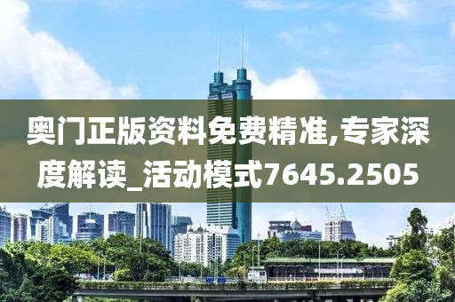 奥门正版资料免费精准,专家深度解读_活动模式7645.2505