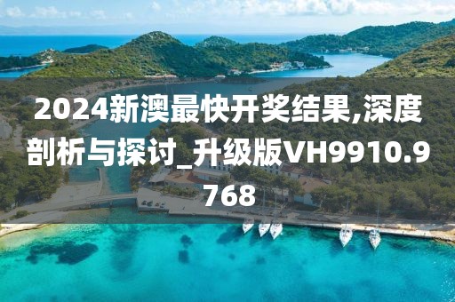 2024新澳最快开奖结果,深度剖析与探讨_升级版VH9910.9768