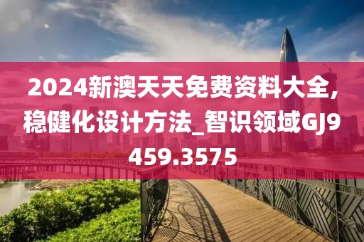 2024新澳天天免费资料大全,稳健化设计方法_智识领域GJ9459.3575