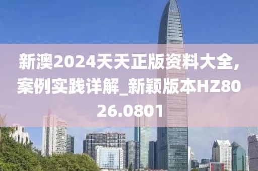 新澳2024天天正版资料大全,案例实践详解_新颖版本HZ8026.0801