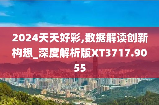 2024天天好彩,数据解读创新构想_深度解析版XT3717.9055