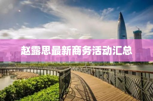 赵露思最新商务活动汇总