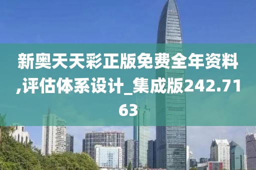 新奥天天彩正版免费全年资料,评估体系设计_集成版242.7163