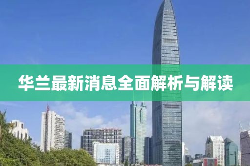 华兰最新消息全面解析与解读