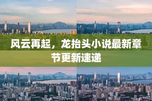 风云再起，龙抬头小说最新章节更新速递