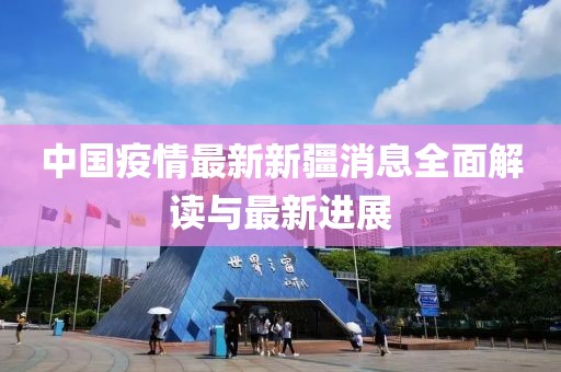 中国疫情最新新疆消息全面解读与最新进展