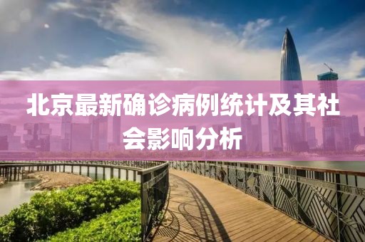 北京最新确诊病例统计及其社会影响分析