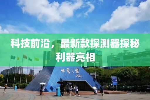 科技前沿，最新款探测器探秘利器亮相