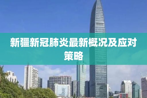 新疆新冠肺炎最新概况及应对策略