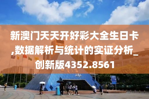 新澳门天天开好彩大全生日卡,数据解析与统计的实证分析_创新版4352.8561