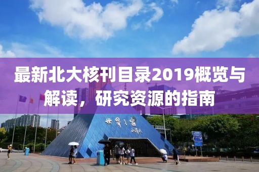 最新北大核刊目录2019概览与解读，研究资源的指南