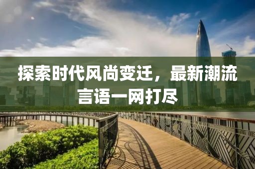 探索时代风尚变迁，最新潮流言语一网打尽