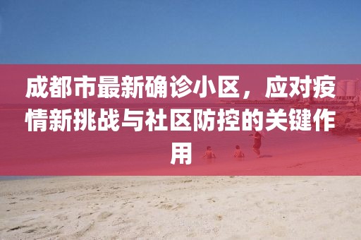 成都市最新确诊小区，应对疫情新挑战与社区防控的关键作用