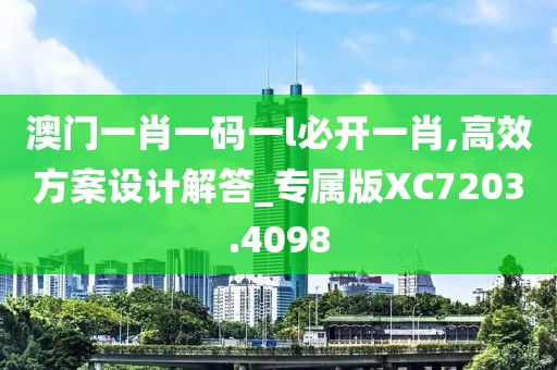 澳门一肖一码一l必开一肖,高效方案设计解答_专属版XC7203.4098