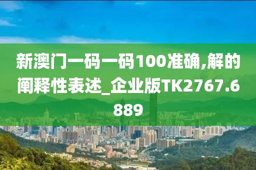 新澳门一码一码100准确,解的阐释性表述_企业版TK2767.6889