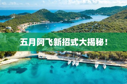 五月阿飞新招式大揭秘！