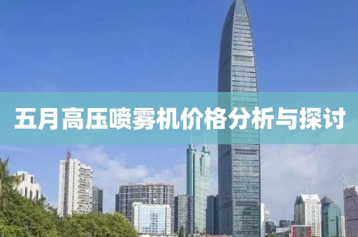 五月高压喷雾机价格分析与探讨