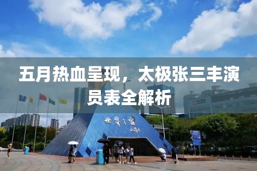 五月热血呈现，太极张三丰演员表全解析