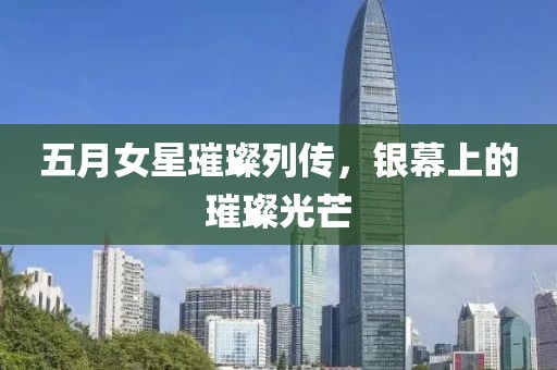 五月女星璀璨列传，银幕上的璀璨光芒