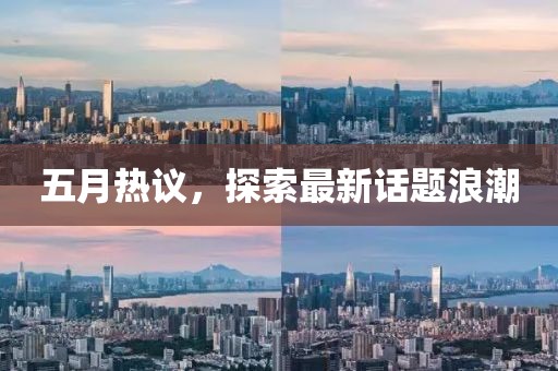 五月热议，探索最新话题浪潮