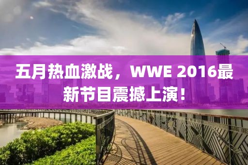 五月热血激战，WWE 2016最新节目震撼上演！