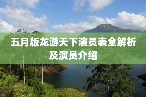 五月版龙游天下演员表全解析及演员介绍