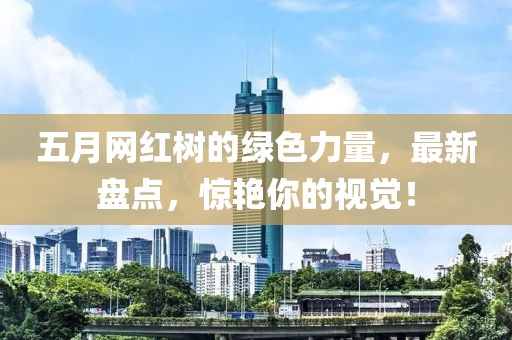 五月网红树的绿色力量，最新盘点，惊艳你的视觉！