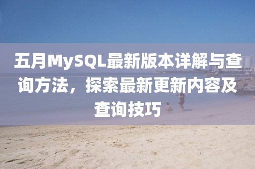 五月MySQL最新版本详解与查询方法，探索最新更新内容及查询技巧