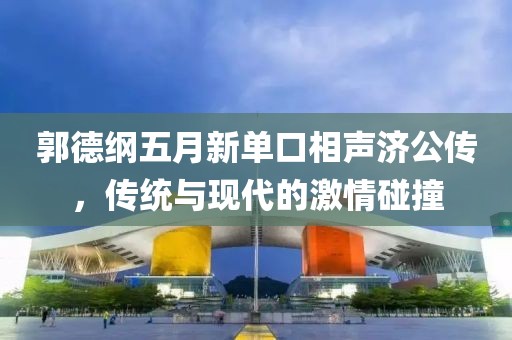 郭德纲五月新单口相声济公传，传统与现代的激情碰撞