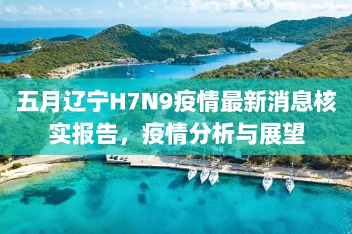 五月辽宁H7N9疫情最新消息核实报告，疫情分析与展望