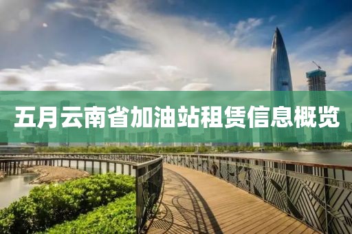 五月云南省加油站租赁信息概览