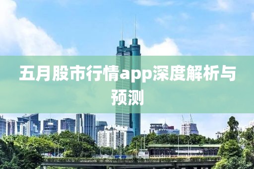 五月股市行情app深度解析与预测