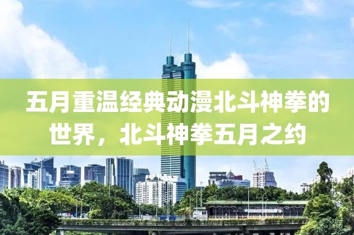 五月重温经典动漫北斗神拳的世界，北斗神拳五月之约