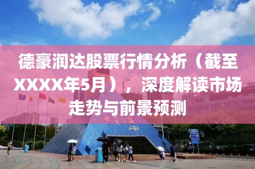 德豪润达股票行情分析（截至XXXX年5月），深度解读市场走势与前景预测