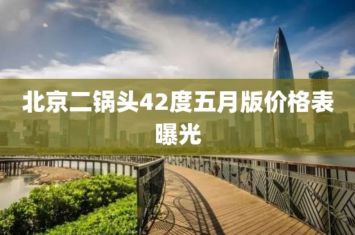 北京二锅头42度五月版价格表曝光