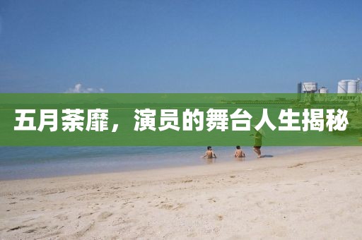 五月荼靡，演员的舞台人生揭秘