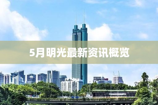 5月明光最新资讯概览