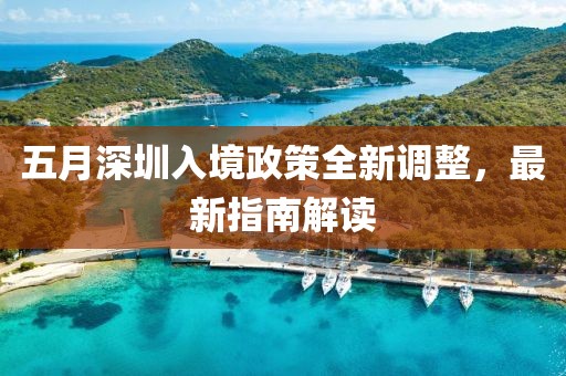 五月深圳入境政策全新调整，最新指南解读