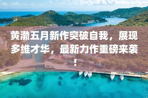黄渤五月新作突破自我，展现多维才华，最新力作重磅来袭！