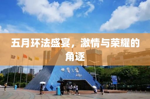 五月环法盛宴，激情与荣耀的角逐