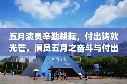 五月演员辛勤耕耘，付出铸就光芒，演员五月之奋斗与付出