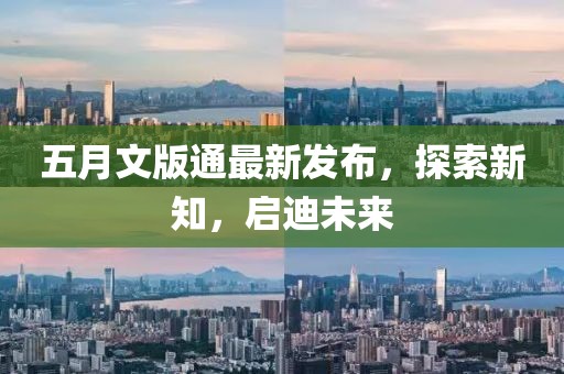 五月文版通最新发布，探索新知，启迪未来